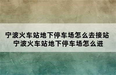 宁波火车站地下停车场怎么去接站 宁波火车站地下停车场怎么进